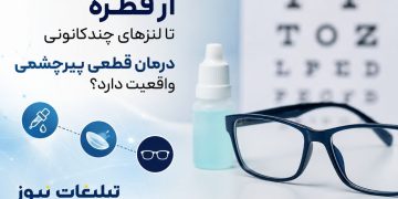 تبلیغات درمان قطعی پیرچشمی زیر ذره‌بین چشم‌پزشکان
